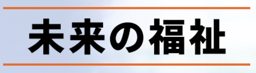 未来の福祉 logo